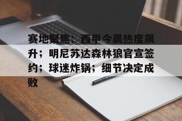 kaiyun体育平台-关于赛地聚焦：西甲今晨热度飙升；明尼苏达森林狼官宣签约；球迷炸锅；细节决定成败的信息